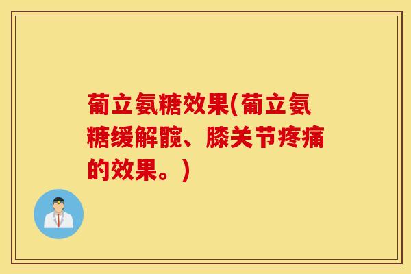 葡立氨糖效果(葡立氨糖缓解髋、膝关节疼痛的效果。) 葡立氨糖效果(葡立氨糖缓解髋、膝关节疼痛的效果。)