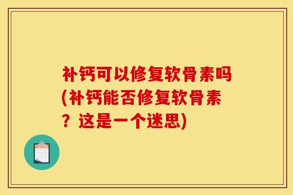 补钙可以修复软骨素吗(补钙能否修复软骨素？这是一个迷思)