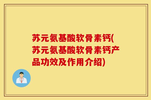 苏元氨基酸软骨素钙(苏元氨基酸软骨素钙产品功效及作用介绍) 苏元氨基酸软骨素钙(苏元氨基酸软骨素钙产品功效及作用介绍)
