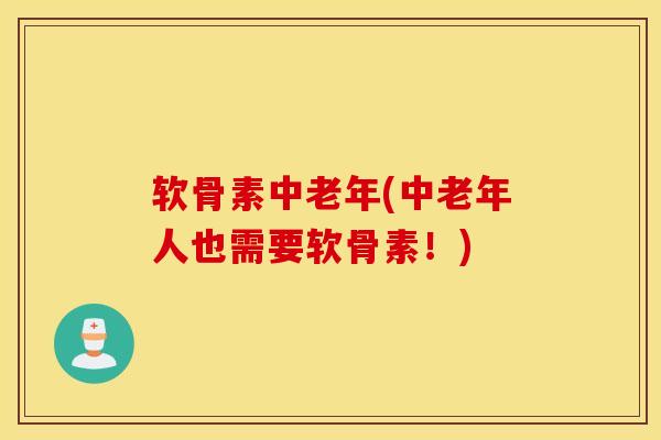 软骨素中老年(中老年人也需要软骨素！)
