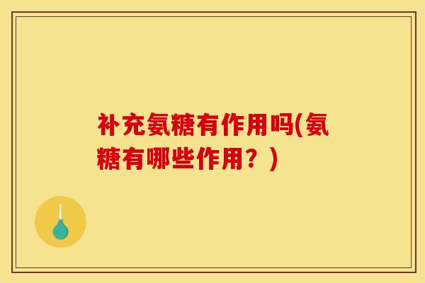 补充氨糖有作用吗(氨糖有哪些作用?) 补充氨糖有作用吗(氨糖有哪些作用?)