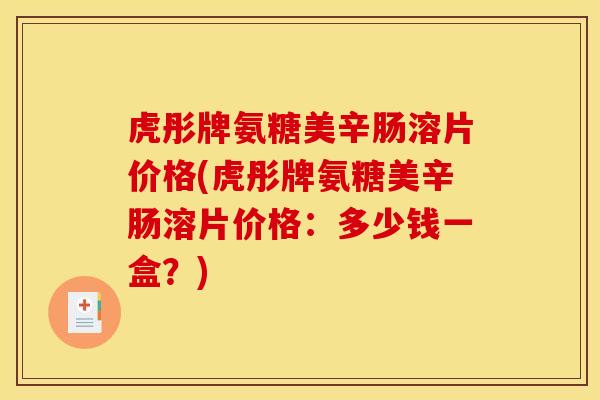 虎彤牌氨糖美辛肠溶片价格(虎彤牌氨糖美辛肠溶片价格：多少钱一盒？)