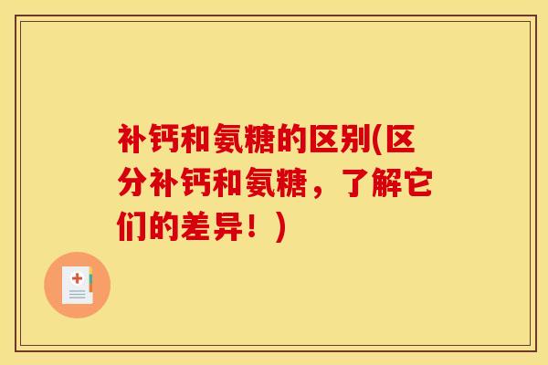 补钙和氨糖的区别(区分补钙和氨糖，了解它们的差异！)