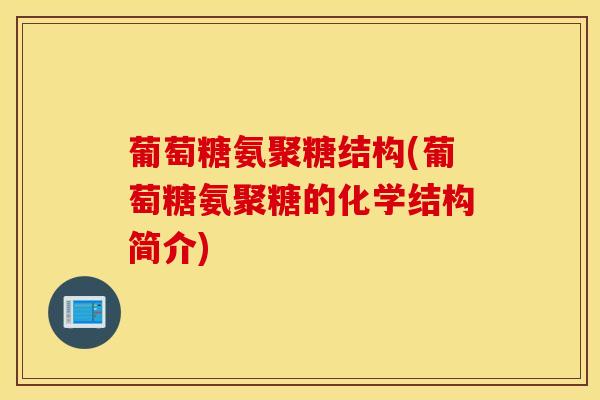 葡萄糖氨聚糖结构(葡萄糖氨聚糖的化学结构简介)