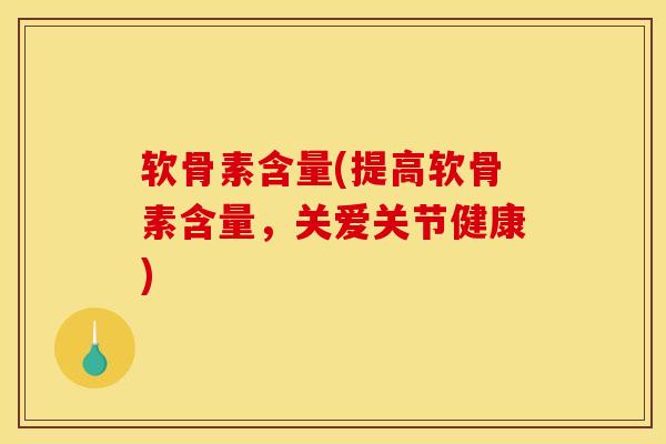 软骨素含量(提高软骨素含量，关爱关节健康)