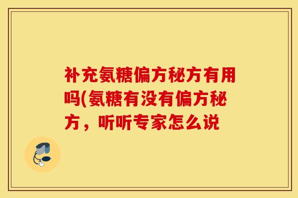 补充氨糖偏方秘方有用吗(氨糖有没有偏方秘方，听听专家怎么说