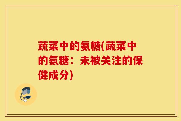 蔬菜中的氨糖(蔬菜中的氨糖：未被关注的保健成分)