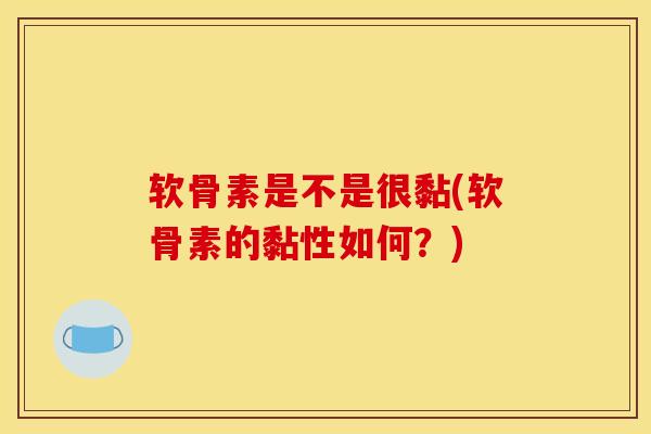 软骨素是不是很黏(软骨素的黏性如何？)