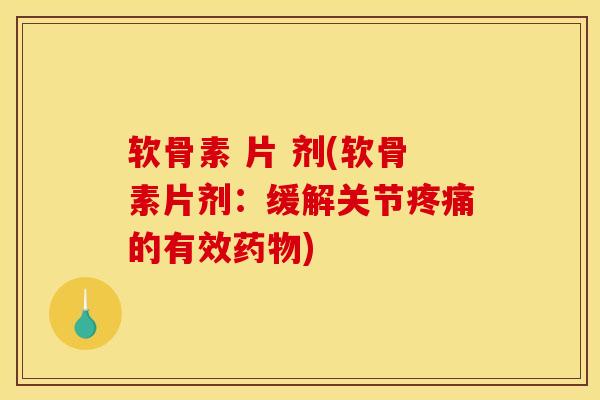软骨素 片 剂(软骨素片剂：缓解关节疼痛的有效药物)
