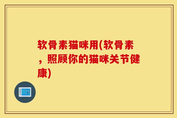 软骨素猫咪用(软骨素，照顾你的猫咪关节健康)