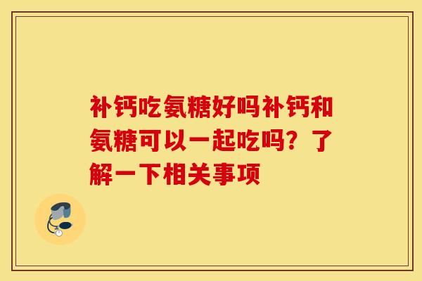 补钙吃氨糖好吗补钙和氨糖可以一起吃吗？了解一下相关事项
