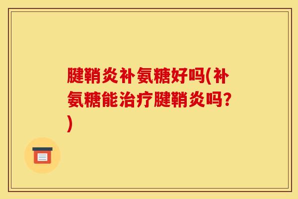 腱鞘炎补氨糖好吗(补氨糖能治疗腱鞘炎吗？)