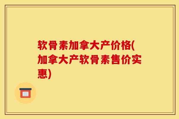 软骨素加拿大产价格(加拿大产软骨素售价实惠)