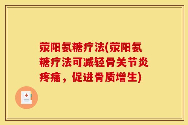 荥阳氨糖疗法(荥阳氨糖疗法可减轻骨关节炎疼痛，促进骨质增生)