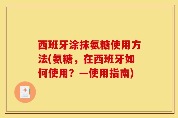 西班牙涂抹氨糖使用方法(氨糖，在西班牙如何使用？—使用指南)