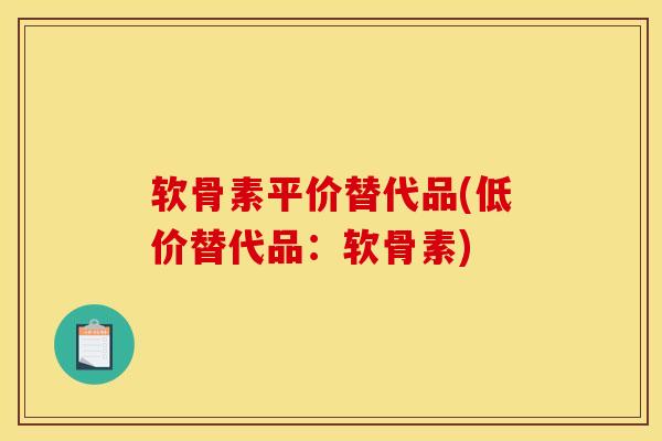 软骨素平价替代品(低价替代品：软骨素)