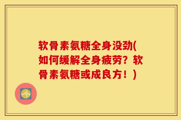 软骨素氨糖全身没劲(如何缓解全身疲劳？软骨素氨糖或成良方！)