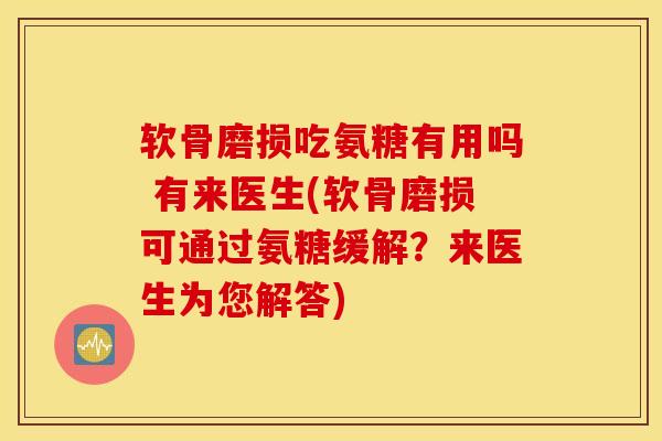 软骨磨损吃氨糖有用吗 有来医生(软骨磨损可通过氨糖缓解？来医生为您解答)