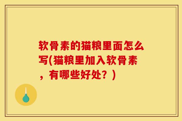 软骨素的猫粮里面怎么写(猫粮里加入软骨素，有哪些好处？)