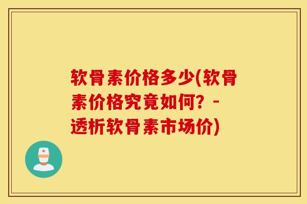 软骨素价格多少(软骨素价格究竟如何？- 透析软骨素市场价)