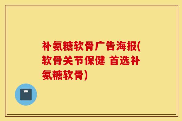补氨糖软骨广告海报(软骨关节保健 首选补氨糖软骨) 补氨糖软骨广告海报(软骨关节保健 首选补氨糖软骨)