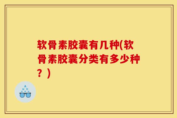 软骨素胶囊有几种(软骨素胶囊分类有多少种？)