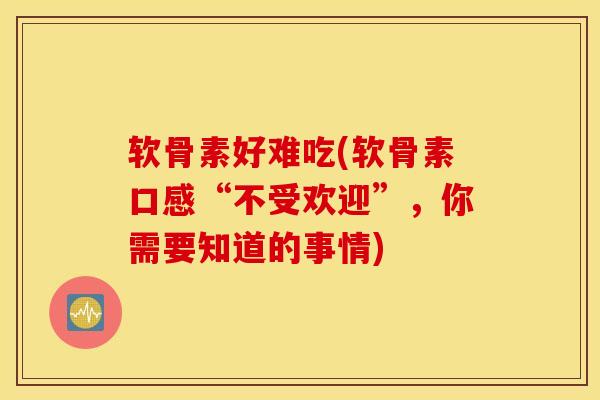 软骨素好难吃(软骨素口感“不受欢迎”，你需要知道的事情)
