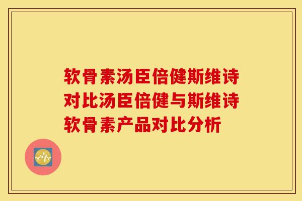 软骨素汤臣倍健斯维诗对比汤臣倍健与斯维诗软骨素产品对比分析 软骨素汤臣倍健斯维诗对比汤臣倍健与斯维诗软骨素产品对比分析