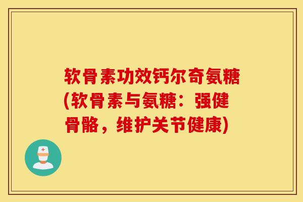 软骨素功效钙尔奇氨糖(软骨素与氨糖：强健骨骼，维护关节健康)