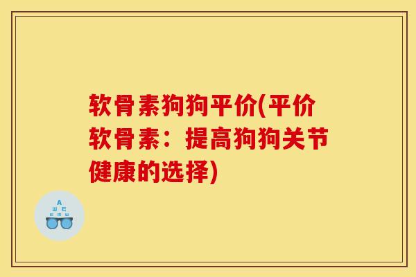 软骨素狗狗平价(平价软骨素：提高狗狗关节健康的选择)