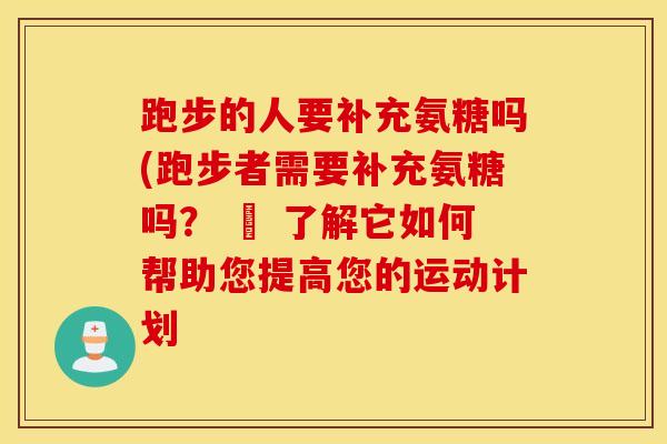 跑步的人要补充氨糖吗(跑步者需要补充氨糖吗？ – 了解它如何帮助您提高您的运动计划