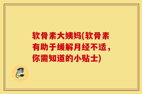 软骨素大姨妈(软骨素有助于缓解月经不适，你需知道的小贴士)