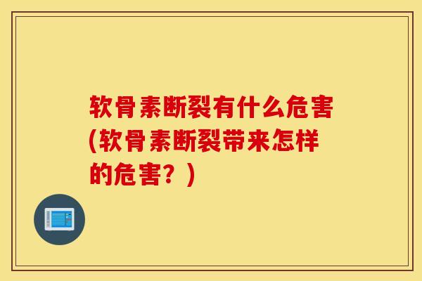 软骨素断裂有什么危害(软骨素断裂带来怎样的危害？)