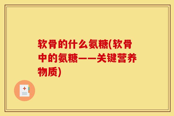 软骨的什么氨糖(软骨中的氨糖——关键营养物质)