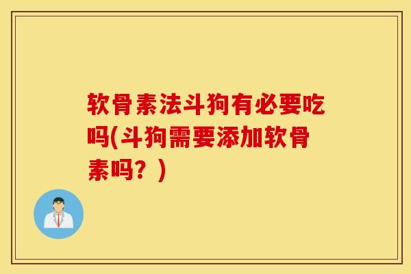 软骨素法斗狗有必要吃吗(斗狗需要添加软骨素吗？)