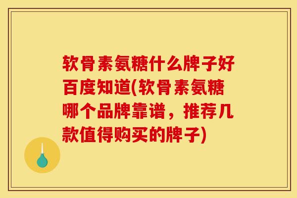 软骨素氨糖什么牌子好百度知道(软骨素氨糖哪个品牌靠谱，推荐几款值得购买的牌子)