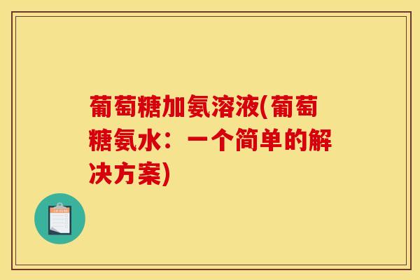 葡萄糖加氨溶液(葡萄糖氨水：一个简单的解决方案)