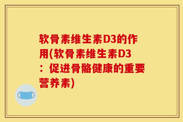 软骨素维生素D3的作用(软骨素维生素D3：促进骨骼健康的重要营养素)