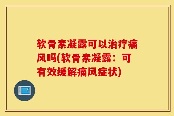 软骨素凝露可以治疗痛风吗(软骨素凝露：可有效缓解痛风症状)
