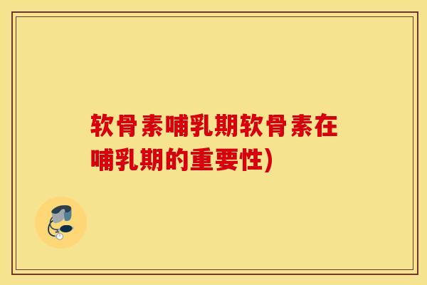 软骨素哺乳期软骨素在哺乳期的重要性)