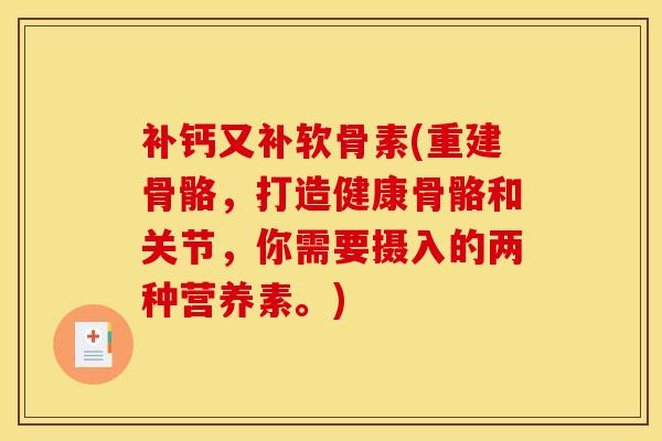 补钙又补软骨素(重建骨骼,打造健康骨骼和关节,你需要摄入的两种营养素。) 补钙又补软骨素(重建骨骼,打造健康骨骼和关节,你需要摄入的两种营养素。)