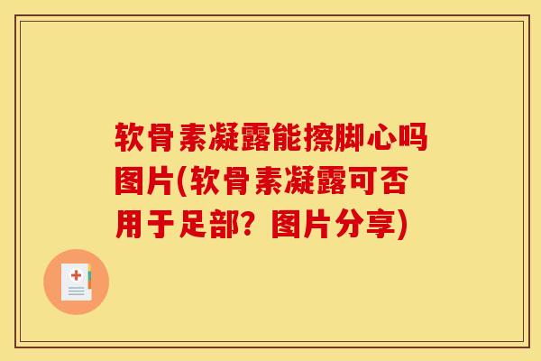 软骨素凝露能擦脚心吗图片(软骨素凝露可否用于足部？图片分享)