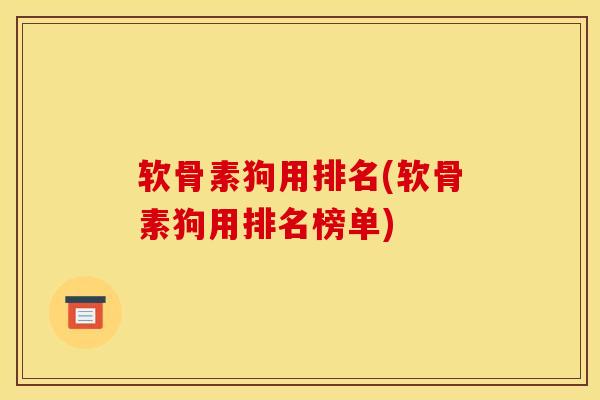 软骨素狗用排名(软骨素狗用排名榜单)