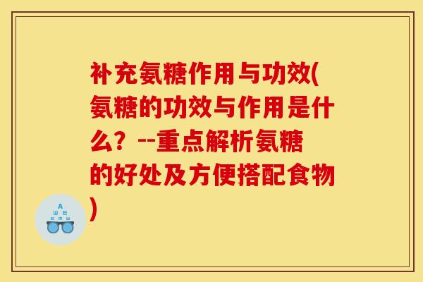 补充氨糖作用与功效(氨糖的功效与作用是什么？--重点解析氨糖的好处及方便搭配食物)