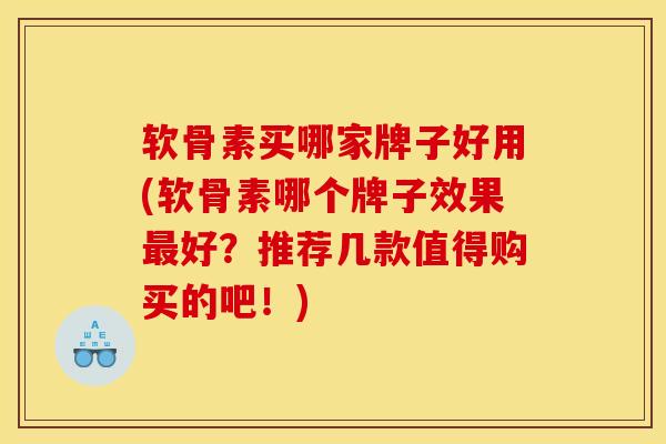 软骨素买哪家牌子好用(软骨素哪个牌子效果最好？推荐几款值得购买的吧！)