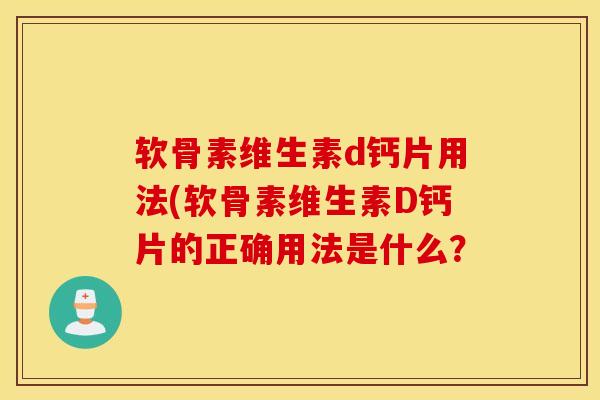 软骨素维生素d钙片用法(软骨素维生素D钙片的正确用法是什么？