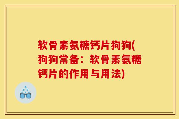软骨素氨糖钙片狗狗(狗狗常备：软骨素氨糖钙片的作用与用法)