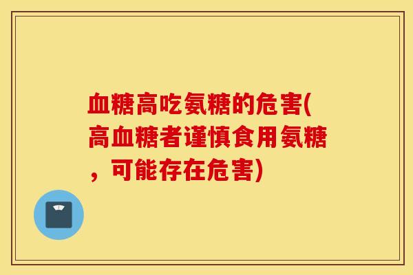 血糖高吃氨糖的危害(高血糖者谨慎食用氨糖，可能存在危害)