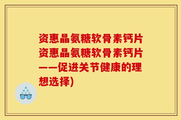 资惠晶氨糖软骨素钙片资惠晶氨糖软骨素钙片——促进关节健康的理想选择)