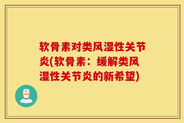 软骨素对类风湿性关节炎(软骨素：缓解类风湿性关节炎的新希望)